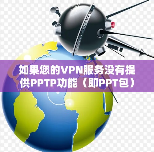 如果您的VPN服务没有提供PPTP功能(即PPT包)那么您可能需要手动制作PPT来展示VPN的情况。以下是关于如何手动制作PPT了解VPN情况的步骤