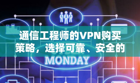通信工程师的VPN购买策略,选择可靠、安全的解决方案