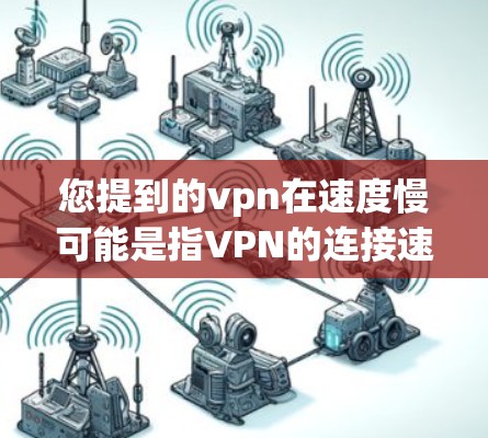 您提到的vpn在速度慢可能是指VPN的连接速度较慢,或者VPN服务本身不快。如果您遇到速度缓慢的问题,建议尝试以下方法来优化