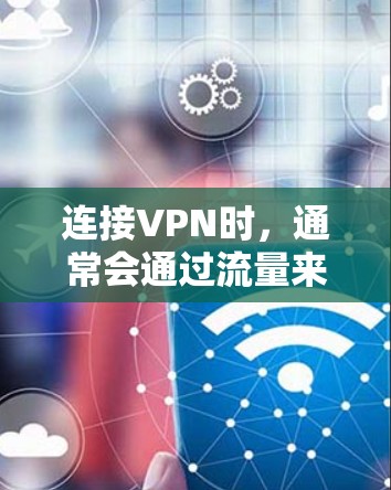 连接VPN时,通常会通过流量来控制连接的稳定性、质量以及价格。以下是关于VPN流量的一些关键点
