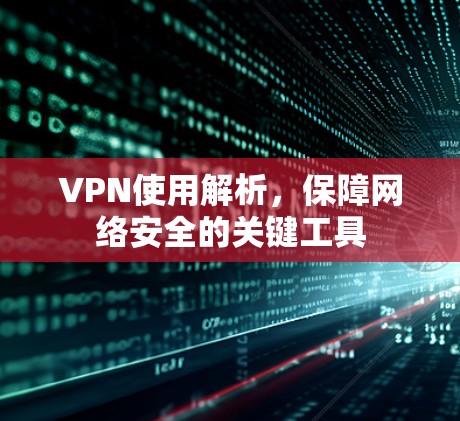 VPN使用解析,保障网络安全的关键工具