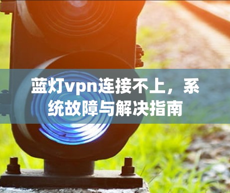 蓝灯vpn连接不上，系统故障与解决指南