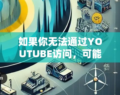 如果你无法通过YOUTUBE访问，可能是因为YOUTUBE的健康状态或防火墙限制了访问。以下是一些建议，帮助你解决问题