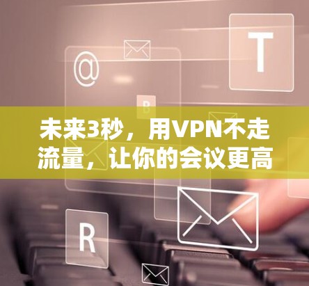 未来3秒，用VPN不走流量，让你的会议更高效