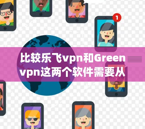 比较乐飞vpn和Greenvpn这两个软件需要从多个方面进行分析,包括官网信息、技术细节、用户评价、系统要求等。以下是详细的比较结果