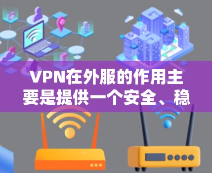 VPN在外服的作用主要是提供一个安全、稳定的网络环境，帮助用户连接到互联网，防止网络攻击和数据泄露。以下是对几个主要VPN服务的简要分析
