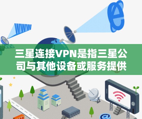 三星连接VPN是指三星公司与其他设备或服务提供商合作,通过VPN技术将三星设备与外部网络连接起来。以下是一些三星连接VPN的相关信息和建议