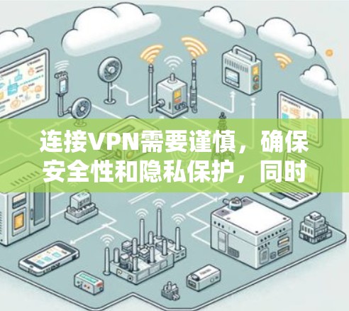 连接VPN需要谨慎,确保安全性和隐私保护,同时也要考虑使用VPN带来的便利和效率。以下是一步步的建议