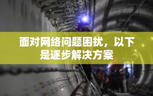面对网络问题困扰，以下是逐步解决方案