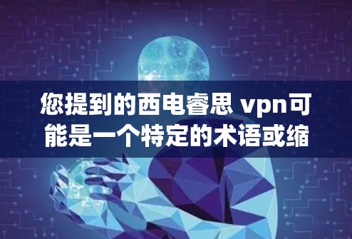 您提到的西电睿思 vpn可能是一个特定的术语或缩写。为了更好地帮助您，我需要更多的上下文信息。以下是一些可能的解释