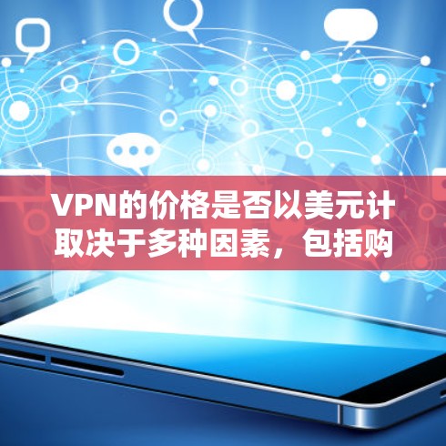 VPN的价格是否以美元计取决于多种因素，包括购买方式和结算货币。以下是关于VPN价格的一些关键点
