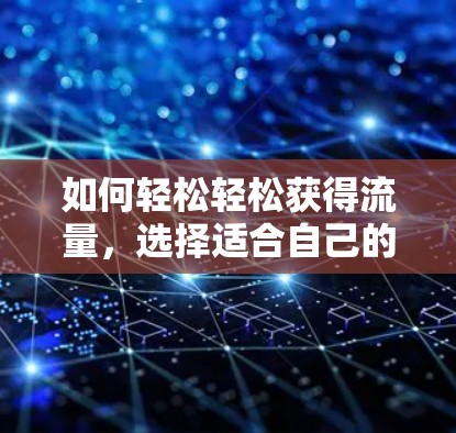 如何轻松轻松获得流量，选择适合自己的高效方法