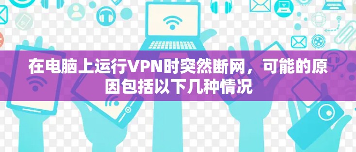 在电脑上运行VPN时突然断网，可能的原因包括以下几种情况