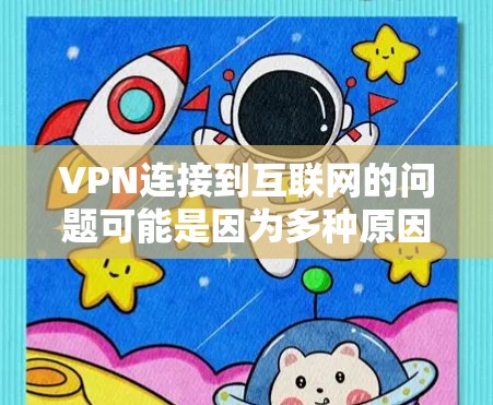 VPN连接到互联网的问题可能是因为多种原因导致的,以下是一些可能的解决方案