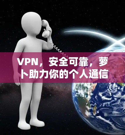 VPN，安全可靠，萝卜助力你的个人通信生活