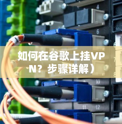 如何在谷歌上挂VPN？步骤详解）