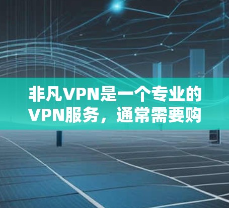 非凡VPN是一个专业的VPN服务，通常需要购买许可证或账号才能使用。以下是一些详细的步骤和方法，帮助您下载非凡VPN