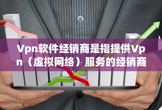 Vpn软件经销商是指提供Vpn(虚拟网络)服务的经销商公司。Vpn软件是一种用于通过网络连接外部服务器或设备来实现数据传输和访问的软件,广泛应用于游戏、视频会议、邮件等场景