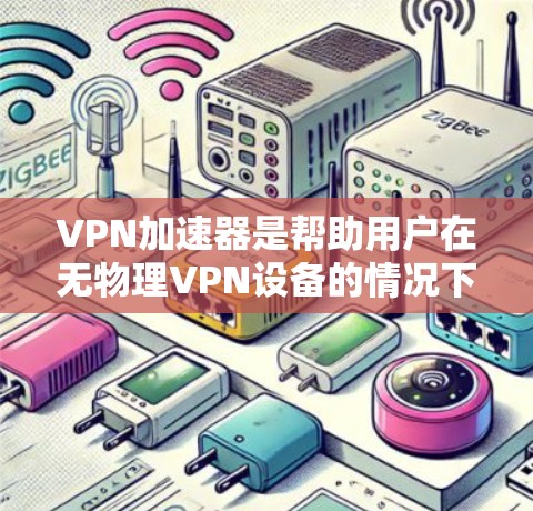 VPN加速器是帮助用户在无物理VPN设备的情况下,快速连接到互联网并加密传输数据的工具。以下是使用VPN加速器的详细步骤和建议
