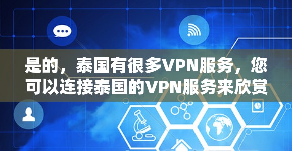 是的，泰国有很多VPN服务，您可以连接泰国的VPN服务来欣赏泰国的电影、游戏、音乐等内容。以下是一些主要的泰国VPN服务