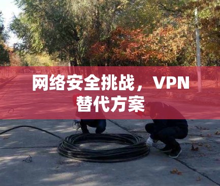 网络安全挑战，VPN替代方案