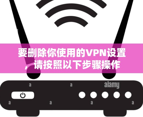 要删除你使用的VPN设置，请按照以下步骤操作