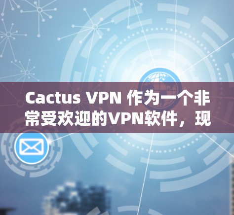 Cactus VPN 作为一个非常受欢迎的VPN软件,现在市场上也有不少替代方案,每个软件都有其独特的特点和适用场景。以下是几个比较知名且被广泛使用的Cactus VPN 替代方案