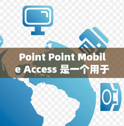 Point Point Mobile Access 是一个用于通过手机进行移动连接的应用,允许用户连接到其他设备或服务。以下是一个详细的移动连接教程,帮助您逐步掌握该应用的使用方法