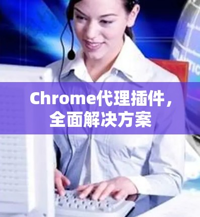 Chrome代理插件,全面解决方案