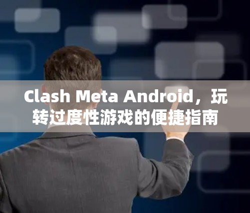 Clash Meta Android,玩转过度性游戏的便捷指南