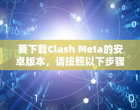 要下载Clash Meta的安卓版本,请按照以下步骤操作