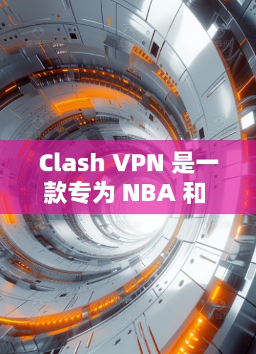 Clash VPN 是一款专为 NBA 和 NBA2K 玩家设计的 VPN 服务,主要用于保护他们的网络环境。以下是其推荐和使用的详细信息