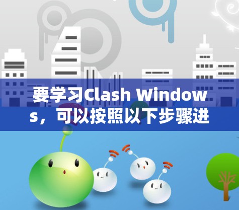 要学习Clash Windows,可以按照以下步骤进行