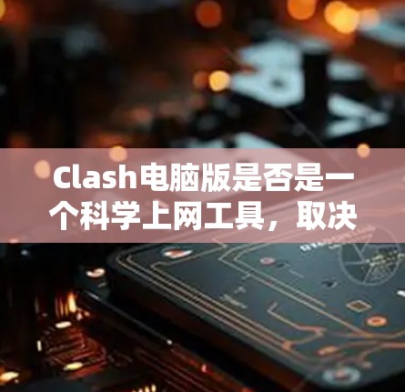 Clash电脑版是否是一个科学上网工具，取决于其功能和用途。以下是详细的分析和建议