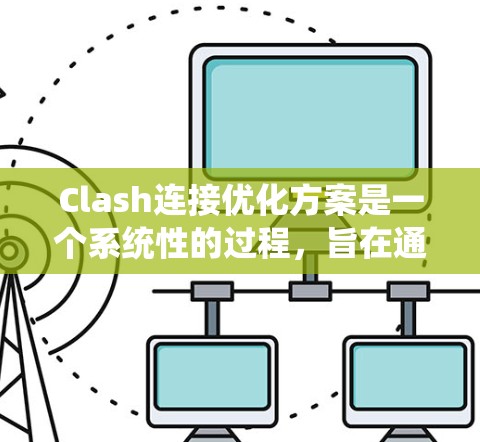 Clash连接优化方案是一个系统性的过程,旨在通过调整主键、子键、数据库表结构、查询优化、访问控制和连接方式来提升连接性能。以下是对Clash连接优化方案的总结和优化步骤