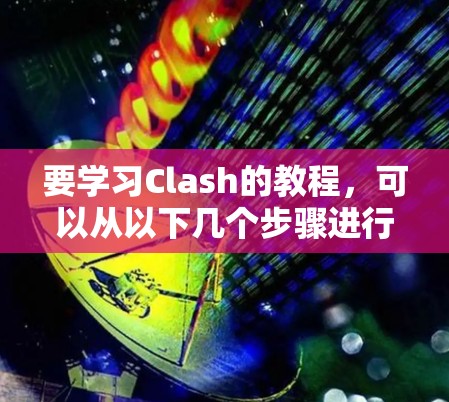 要学习Clash的教程,可以从以下几个步骤进行