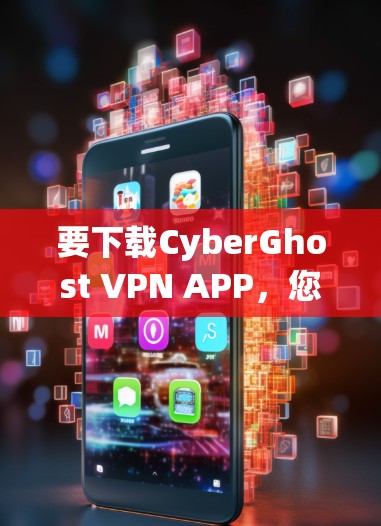 要下载CyberGhost VPN APP,您可以访问其官方网站或应用商店,并按照提示进行下载。以下是详细的步骤