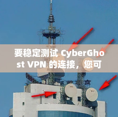 要稳定测试 CyberGhost VPN 的连接，您可以按照以下步骤操作