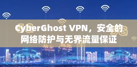 CyberGhost VPN,安全的网络防护与无界流量保证