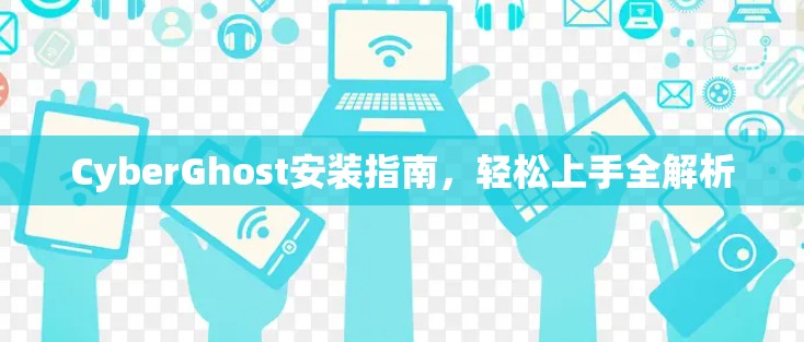 CyberGhost安装指南,轻松上手全解析