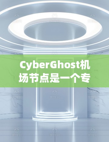 CyberGhost机场节点是一个专为在机场或高铁等领域使用VPN的工具,提供了一种高效的安全连接方式。以下是对该平台的详细介绍