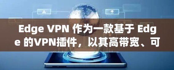 Edge VPN 作为一款基于 Edge 的VPN插件，以其高带宽、可靠性和端到端加密的特性而闻名。下面将对 Edge VPN 进行评测，分析它的优缺点，并提供一些实用的使用建议