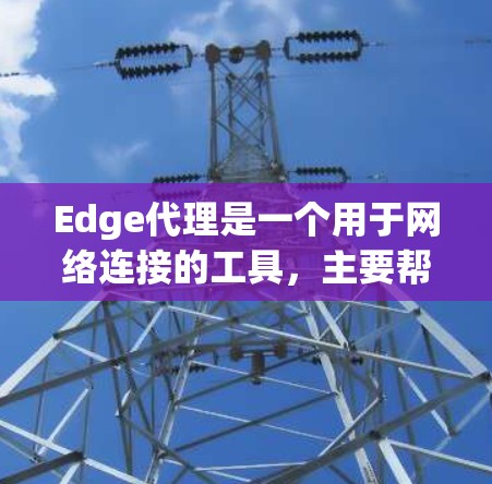 Edge代理是一个用于网络连接的工具,主要帮助用户建立和管理网络连接,支持多用户和API访问。以下是关于Edge代理的详细信息