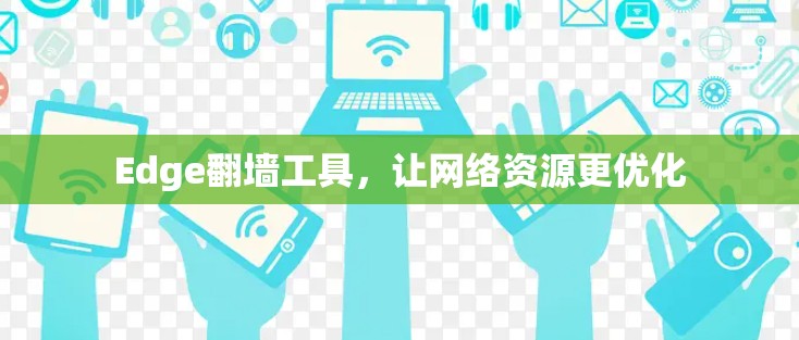 Edge翻墙工具,让网络资源更优化