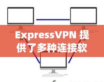 ExpressVPN 提供了多种连接软件，包括免费的和付费的版本。以下是关于可靠连接软件的建议
