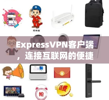ExpressVPN客户端，连接互联网的便捷工具