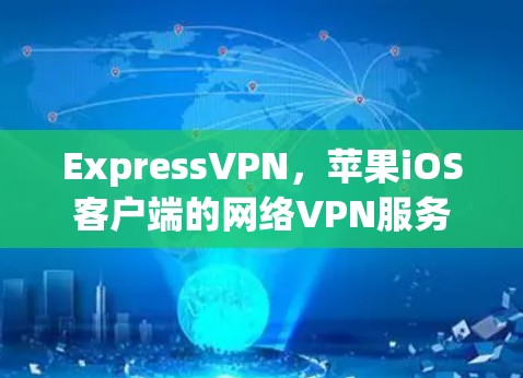 ExpressVPN,苹果iOS客户端的网络VPN服务