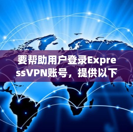 要帮助用户登录ExpressVPN账号，提供以下步骤说明