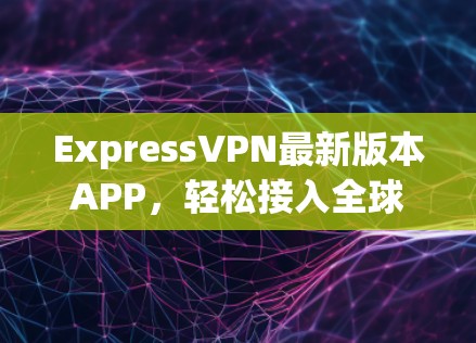 ExpressVPN最新版本APP，轻松接入全球VPN