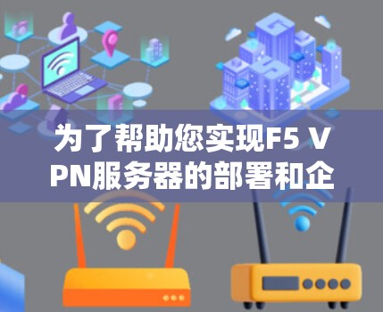 为了帮助您实现F5 VPN服务器的部署和企业安全管理,以下是一个详细的步骤指南和企业部署方案,涵盖设置、管理、扩展、监控和合规等方面